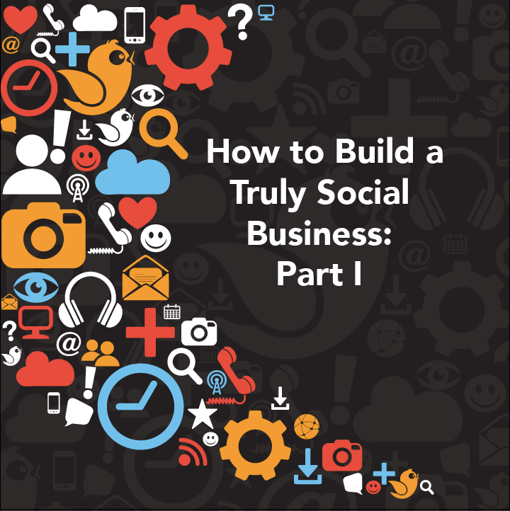 How to Build a Truly Social Business: Part I