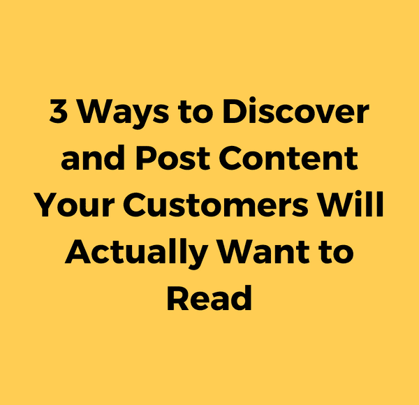 3 Ways to Discover and Post Content Your Customers Will Actually Want to Read
